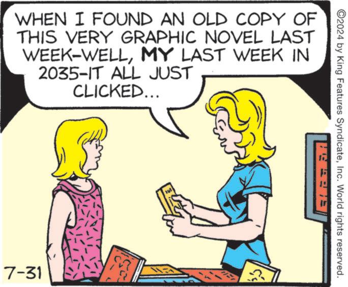 Happy OCR: WHEN I FOUND AN OLD COPY OF THIS VERY GRAPHIC NOVEL LAST WEEK-WELLMY LAST WEEK IN 2035-IT ALL JUST CLICKED... 7-31 2024 by King Features SyndicateInc. World rights reserved. WHEN I FOUND AN OLD COPY OF THIS VERY GRAPHIC NOVEL LAST WEEK - WELLMY LAST WEEK IN 2035 - IT ALL JUST CLICKED ... 7-31 2024 by King Features SyndicateInc. World rights reserved .