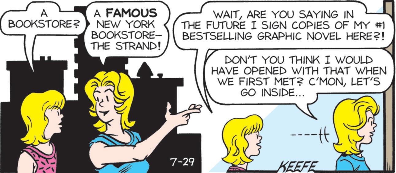 Font OCR: A BOOKSTORE? A FAMOUS NEW YORK BOOKSTORE- THE STRAND! WAITARE YOU SAYING IN THE FUTURE I SIGN COPIES OF MY #1 BESTSELLING GRAPHIC NOVEL HERE?! DON'T YOU THINK I WOULD HAVE OPENED WITH THAT WHEN WE FIRST MET? C'MONLET'S GO INSIDE... --tt 7-29 KEEFE A BOOKSTORE ? A FAMOUS NEW YORK BOOKSTORE- THE STRAND ! WAITARE YOU SAYING IN THE FUTURE I SIGN COPIES OF MY # 1 BESTSELLING GRAPHIC NOVEL HERE ?! DON'T YOU THINK I WOULD HAVE OPENED WITH THAT WHEN WE FIRST MET ? C'MONLET'S GO INSIDE ... --tt 7-29 KEEFE