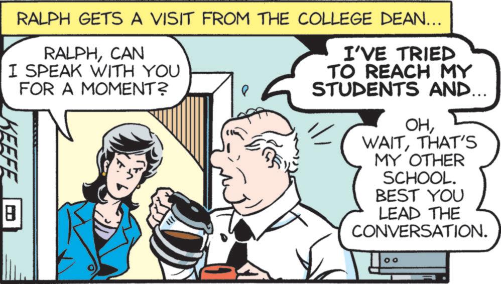 Line OCR: RALPH GETS A VISIT FROM THE COLLEGE DEAN... RALPHCAN I SPEAK WITH YOU FOR A MOMENT? 8 I'VE TRIED TO REACH MY STUDENTS AND... OHTHAT'S MY OTHER SCHOOL. BEST YOU LEAD THE CONVERSATION. 00 RALPH GETS A VISIT FROM THE COLLEGE DEAN ... RALPHCAN I SPEAK WITH YOU FOR A MOMENT ? 8 I'VE TRIED TO REACH MY STUDENTS AND ... OHTHAT'S MY OTHER SCHOOL . BEST YOU LEAD THE CONVERSATION . 00