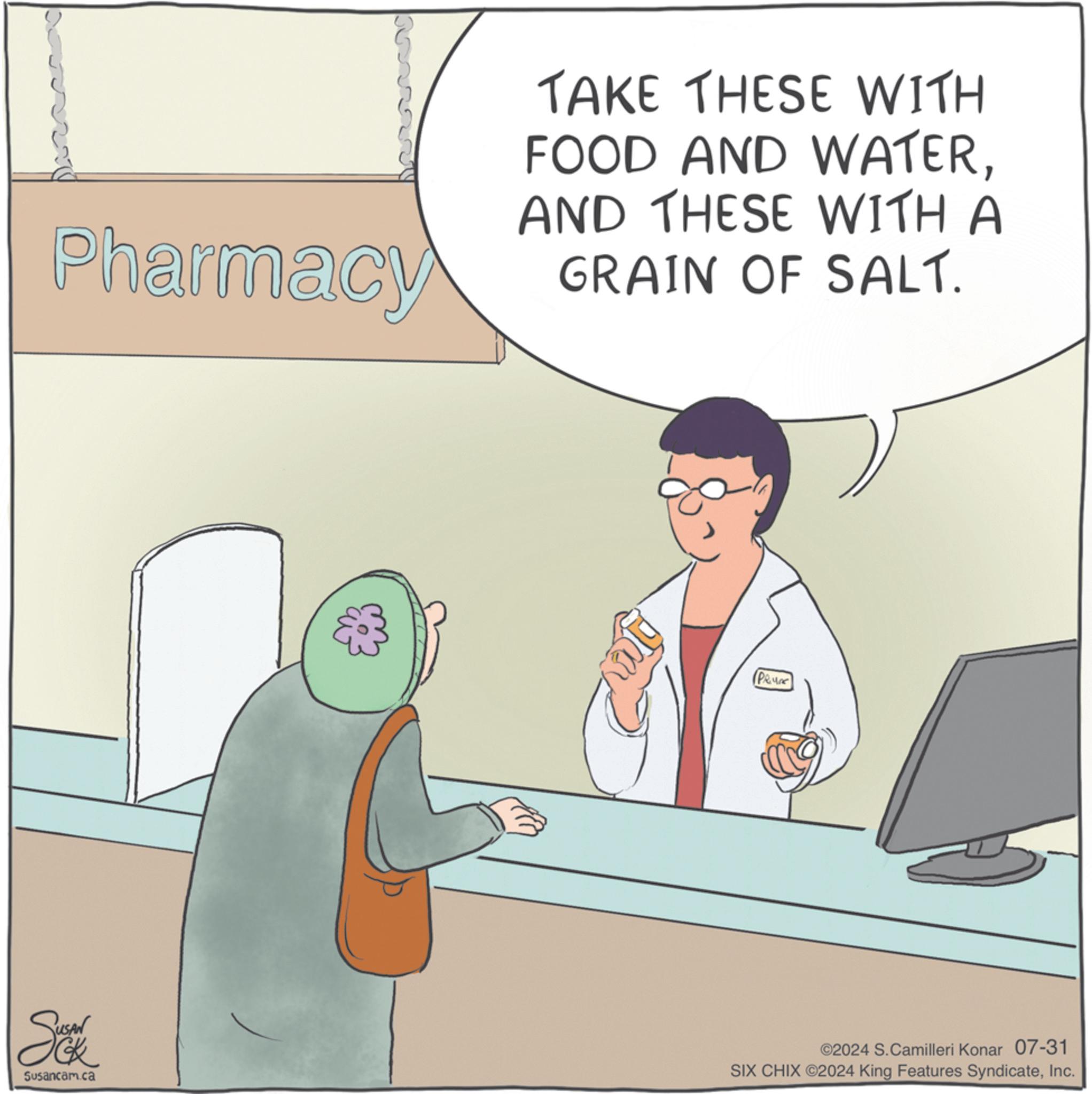 Font OCR: Pharmacy TAKE THESE WITH FOOD AND WATERAND THESE WITH A GRAIN OF SALT. PRUNE So Susancam.ca ©2024 S. Camilleri Konar 07-31 SIX CHIX ©2024 King Features SyndicateInc. Pharmacy TAKE THESE WITH FOOD AND WATERAND THESE WITH A GRAIN OF SALT . PRUNE So Susancam.ca © 2024 S. Camilleri Konar 07-31 SIX CHIX © 2024 King Features Syndicate