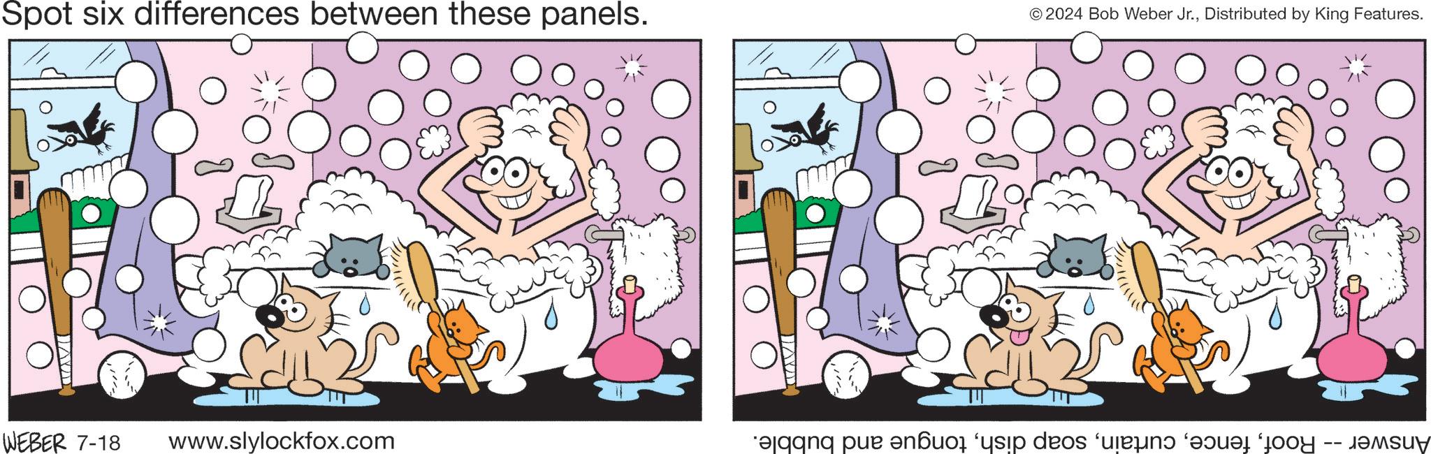 Rectangle OCR: Spot six differences between these panels. © 2024 Bob Weber Jr.Distributed by King Features. WEBER 7-18 www.slylockfox.com Answer -- Rooftongue and bubble. Spot six differences between these panels . © 2024 Bob Weber Jr.Distributed by King Features . WEBER 7-18 www.slylockfox.com Answer -- Roofsoap dishtongue and bubble .