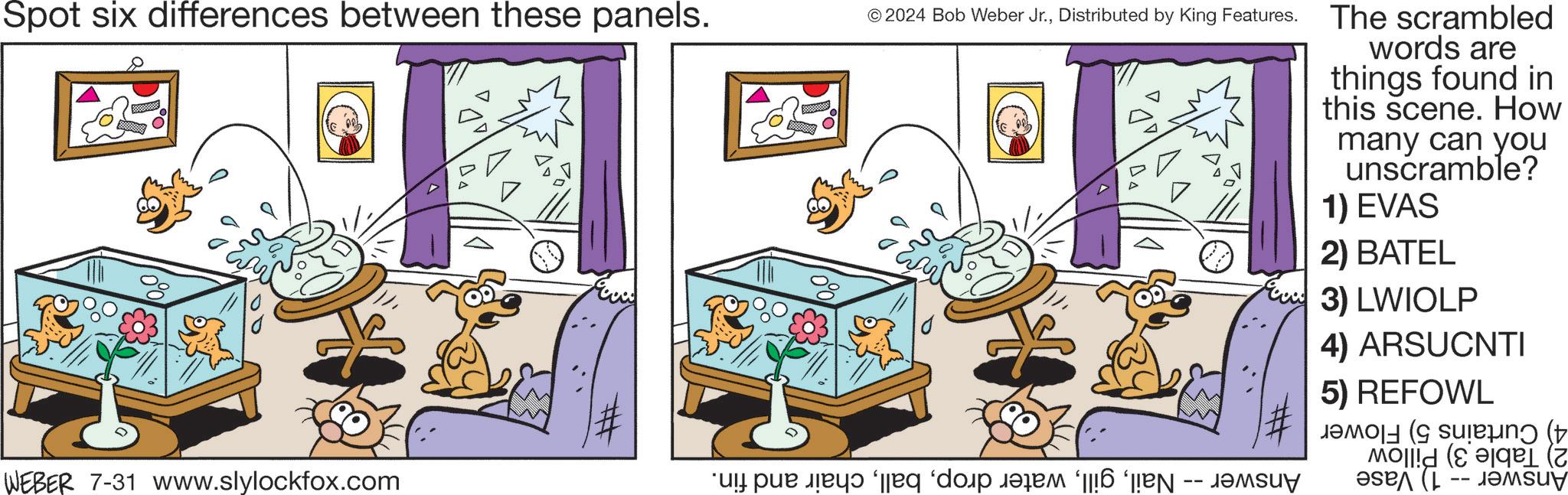 Illustration OCR: Spot six differences between these panels. © 2024 Bob Weber Jr.Distributed by King Features. The scrambled words are things found in this scene. How many can you unscramble? 1) EVAS 2) BATEL WEBER 7-31 www.slylockfox.com pa do -- 3) LWIOLP 4) ARSUCNTI 5) REFOWL M ng ( -- Spot six differences between these panels . © 2024 Bob Weber Jr.Distributed by King Features . The scrambled words are things found in this scene . How many can you unscramble ? 1 ) EVAS 2 ) BATEL WEBER 7-31 www.slylockfox.com pa do -- 3 ) LWIOLP 4 ) ARSUCNTI 5 ) REFOWL M ng ( --