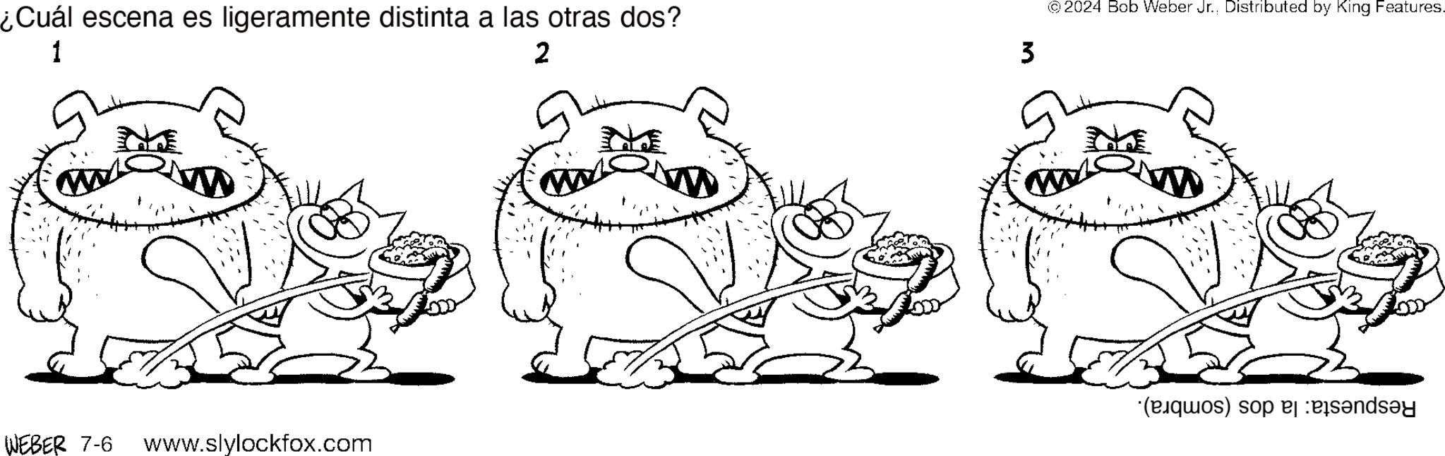 Art OCR: ¿Cuál escena es ligeramente distinta a las otras dos? © 2024 Bob Weber Jr.Distributed by King Features. 1 2 3 WEBER 7-6 www.slylockfox.com (q) so blended ¿ Cuál escena es ligeramente distinta a las otras dos ? © 2024 Bob Weber Jr.Distributed by King Features . 1 2 3 WEBER 7-6 www.slylockfox.com ( q ) so blended