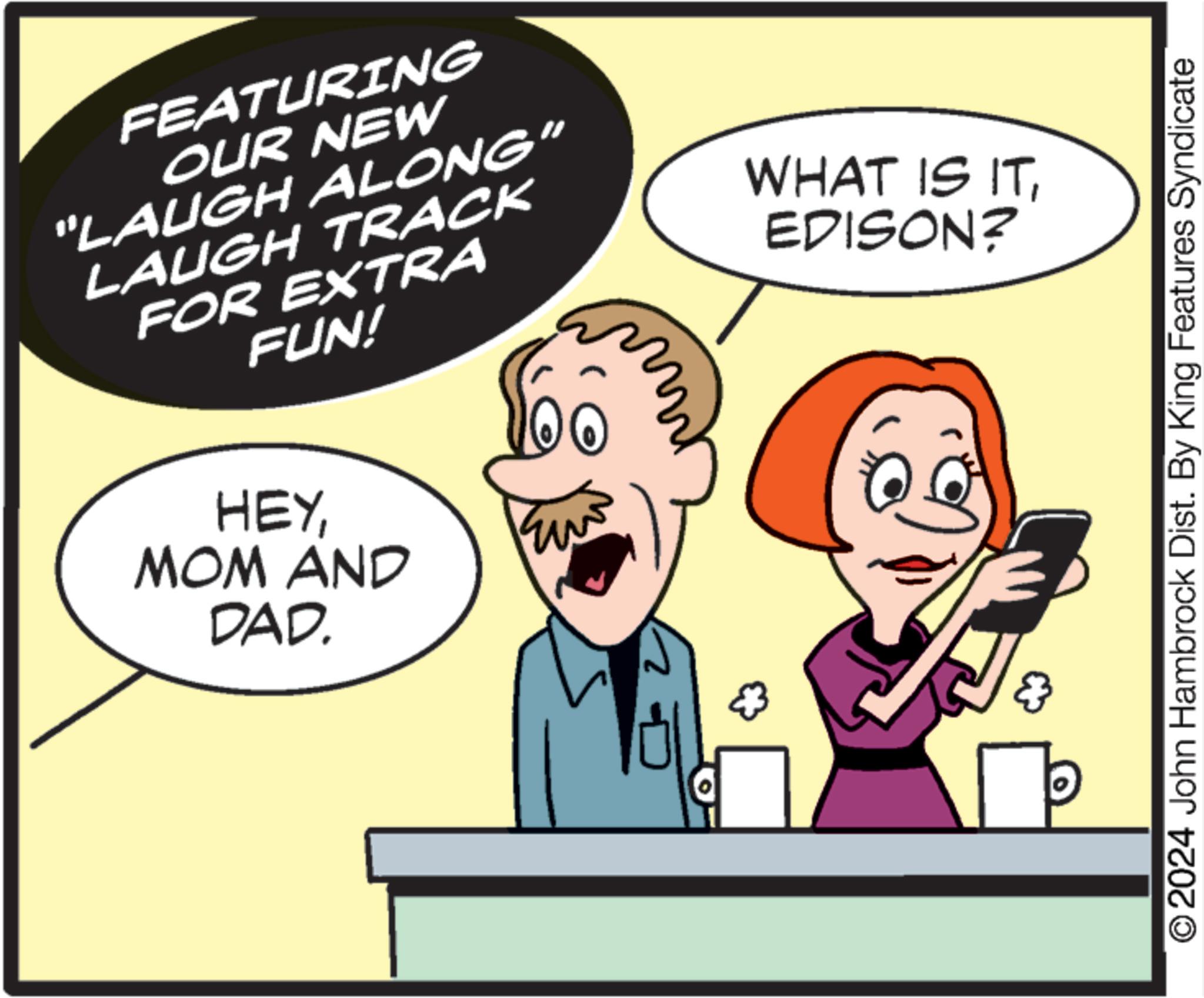 Gesture OCR: FEATURING OUR NEW "LAUGH ALONG" LAUGH TRACK FOR EXTRA FUN! HEYMOM AND DAD. m WHAT IS ITEDISON? © 2024 John Hambrock Dist. By King Features Syndicate FEATURING OUR NEW " LAUGH ALONG " LAUGH TRACK FOR EXTRA FUN ! HEYMOM AND DAD . m WHAT IS ITEDISON ? © 2024 John Hambrock Dist . By King Features Syndicate