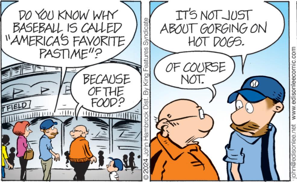 Line OCR: DO YOU KNOW WHY BASEBALL IS CALLED "AMERICA'S FAVORITE TFIELD PASTIME"? BECAUSE OF THE FOOD? ©2024 John Hambrock Dist. By King Features Syndicate IT'S NOT JUST ABOUT GORGING ON HOT DOGS. OF COURSE NOT. john@edisonlee.net www.edisonleecomic.com DO YOU KNOW WHY BASEBALL IS CALLED " AMERICA'S FAVORITE TFIELD PASTIME " ? BECAUSE OF THE FOOD ? © 2024 John Hambrock Dist . By King Features Syndicate IT'S NOT JUST ABOUT GORGING ON HOT DOGS . OF COURSE NOT . john@edisonlee.net www.edisonleecomic.com