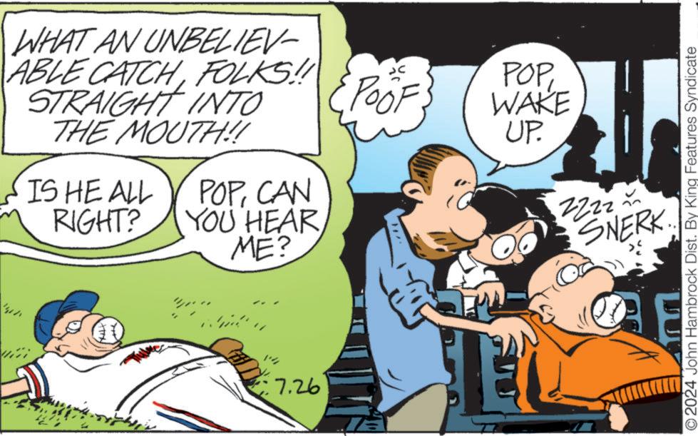 Art OCR: WHAT AN UNBELIEV- ABLE CATCHFOLKS!! STRAIGHT INTO THE MOUTH!! IS HE ALL RIGHT? POPCAN YOU HEAR ME? 7.26 POOF POPWAKE UP. 2222~ SNERK... 2024 John Hambrock Dist. By King Features Syndicate WHAT AN UNBELIEV- ABLE CATCHFOLKS !! STRAIGHT INTO THE MOUTH !! IS HE ALL RIGHT ? POPCAN YOU HEAR ME ? 7.26 POOF POPWAKE UP . 2222 ~ SNERK ... 2024 John Hambrock Dist . By King Features Syndicate