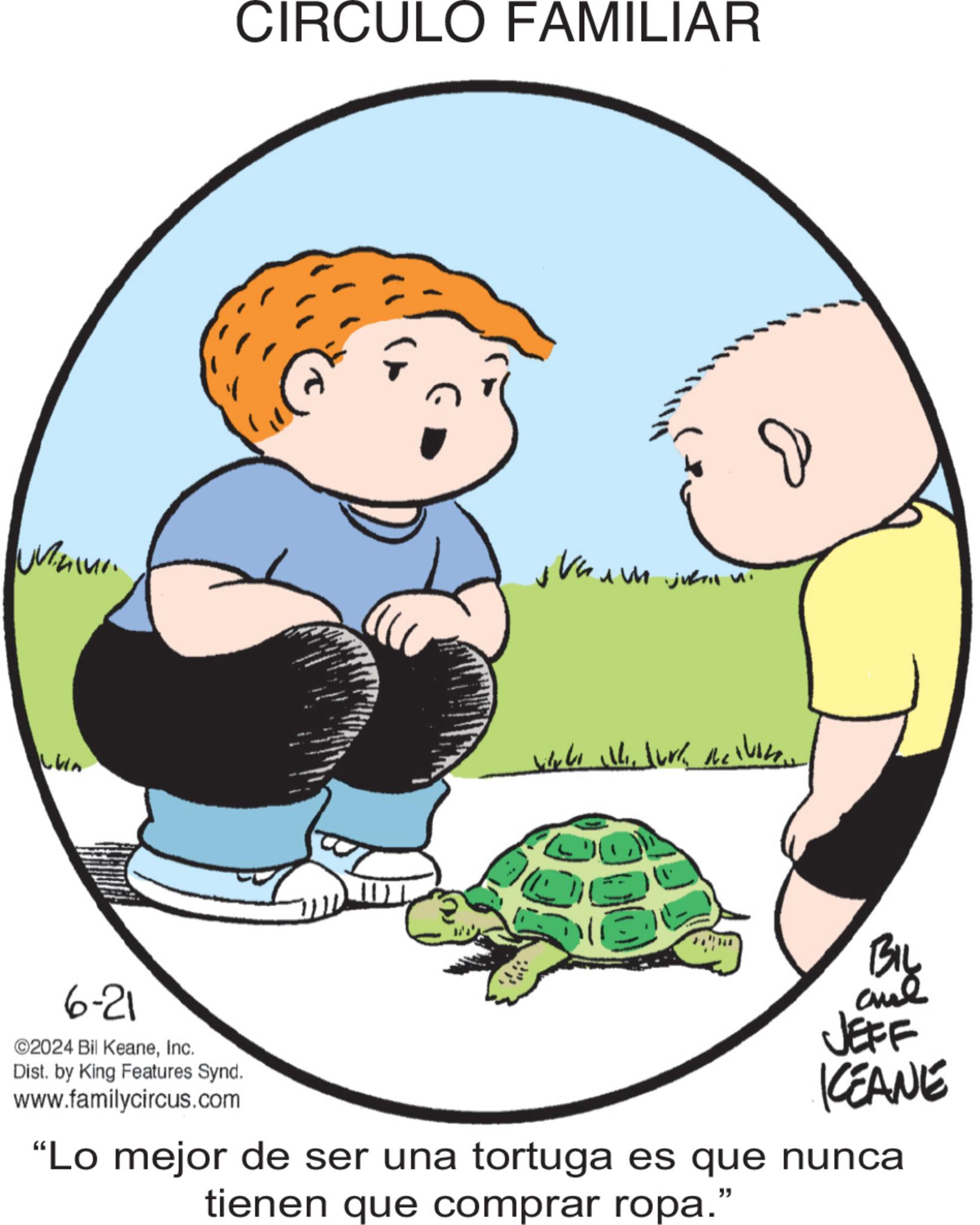 Fictional character OCR: CIRCULO FAMILIAR ???? ???? auh jukin ni LVA 6-21 ©2024 Bil KeaneInc. Dist. by King Features Synd. www.familycircus.com BIL JEFF KCEANE "Lo mejor de ser una tortuga es que nunca tienen que comprar ropa." CIRCULO FAMILIAR ???? ???? auh jukin ni LVA 6-21 © 2024 Bil KeaneInc. Dist . by King Features Synd . www.familycircus.com BIL JEFF KCEANE " Lo mejor de ser una tortuga es que nunca tienen que comprar ropa . "