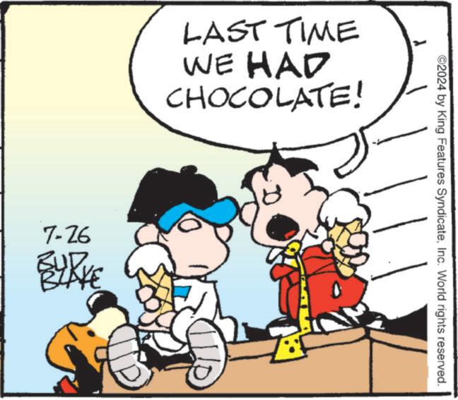 Interaction OCR: LAST TIME WE HAD CHOCOLATE! 7-26 BURKE 3+ ©2024 by King Features SyndicateInc. World rights reserved. LAST TIME WE HAD CHOCOLATE ! 7-26 BURKE 3+ © 2024 by King Features SyndicateInc. World rights reserved .