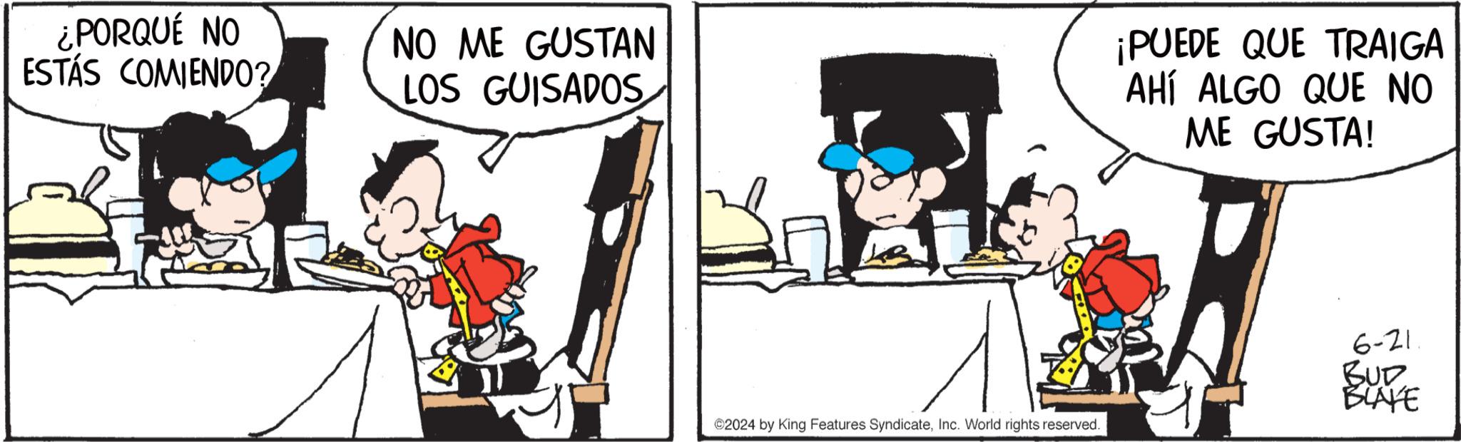 Design OCR: ¿PORQUÉ NO ESTÁS COMIENDO? NO ME GUSTAN LOS GUISADOS ¡PUEDE QUE TRAIGA AHÍ ALGO QUE NO ME GUSTA! 2024 by King Features SyndicateInc. World rights reserved. 6-21 BUD BLAYE ¿ PORQUÉ NO ESTÁS COMIENDO ? NO ME GUSTAN LOS GUISADOS ¡ PUEDE QUE TRAIGA AHÍ ALGO QUE NO ME GUSTA ! 2024 by King Features SyndicateInc. World rights reserved . 6-21 BUD BLAYE