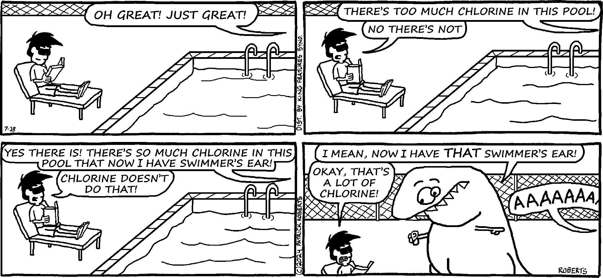 Gesture OCR: OH GREAT! JUST GREAT! DIST. BY KING FEATURES SYND. THERE'S TOO MUCH CHLORINE IN THIS POOL! NO THERE'S NOT 7-28 YES THERE IS! THERE'S SO MUCH CHLORINE IN THIS POOL THAT NOW I HAVE SWIMMER'S EAR! (CHLORINE DOESN'T DO THAT! ATRICK ROBERTS I MEANNOW I HAVE THAT SWIMMER'S EAR! OKAYTHAT'S A LOT OF CHLORINE! AAAAAAA 2024 ROBERTS OH GREAT ! JUST GREAT ! DIST . BY KING FEATURES SYND . THERE'S TOO MUCH CHLORINE IN THIS POOL ! NO THERE'S NOT 7-28 YES THERE IS ! THERE'S SO MUCH CHLORINE IN THIS POOL THAT NOW I HAVE SWIMMER'S EAR ! ( CHLORINE DOESN'T DO THAT ! ATRICK ROBERTS I MEANNOW I HAVE THAT SWIMMER'S EAR ! OKAYTHAT'S A LOT OF CHLORINE ! AAAAAAA 2024 ROBERTS