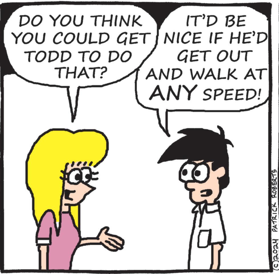 Sharing OCR: DO YOU THINK YOU COULD GET TODD TO DO THAT? V IT'D BE NICE IF HE'D GET OUT AND WALK AT ANY SPEED! (© 2024 PATRICK ROBERTS DO YOU THINK YOU COULD GET TODD TO DO THAT ? V IT'D BE NICE IF HE'D GET OUT AND WALK AT ANY SPEED ! ( © 2024 PATRICK ROBERTS