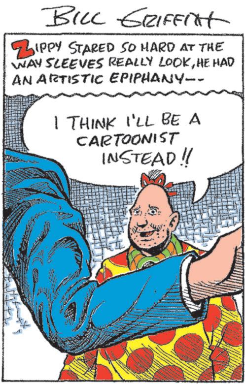 Illustration OCR: BILL GRIFFITH ZIPPY STARED SO HARD AT THE WAY SLEEVES REALLY LOOKHE HAD ANARTISTIC EPIPHANY- I THINK I'LL BE A CARTOONIST INSTEAD!! ? BILL GRIFFITH ZIPPY STARED SO HARD AT THE WAY SLEEVES REALLY LOOKHE HAD ANARTISTIC EPIPHANY- I THINK I'LL BE A CARTOONIST INSTEAD !! ?