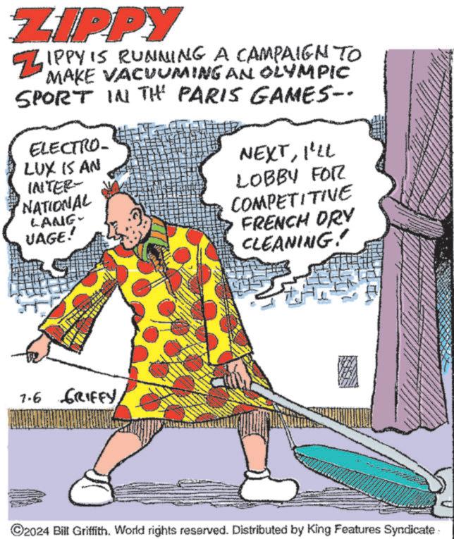 Illustration OCR: ZIPPY ZIPPY IS RUNNING A CAMPAIGN TO MAKE VACUUMING AN OLYMPIC SPORT IN THE PARIS GAMES-- ELECTRO- LUX IS AN INTER- NATIONAL LANG- VAGE! NEXTI'LL LOBBY FOR COMPETITIVE FRENCH DRY CLEANING! 7.6 GRIFFY©2024 Bill Griffith. World rights reserved. Distributed by King Features Syndicate ZIPPY ZIPPY IS RUNNING A CAMPAIGN TO MAKE VACUUMING AN OLYMPIC SPORT IN THE PARIS GAMES-- ELECTRO- LUX IS AN INTER- NATIONAL LANG- VAGE ! NEXTI'LL LOBBY FOR COMPETITIVE FRENCH DRY CLEANING ! 7.6 GRIFFY© 2024 Bill Griffith . World rights reserved . Distributed by King Features Syndicate