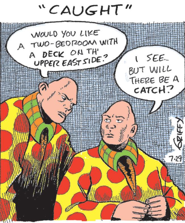 Conversation OCR: 'CAUGHT" WOULD YOU LIKE A TWO-BEDROOM WITH A DECK ON TH UPPER EAST SIDE? I SEE... BUT WILL THERE BE A CATCH? GRIFFY 7.29 ' CAUGHT " WOULD YOU LIKE A TWO - BEDROOM WITH A DECK ON TH UPPER EAST SIDE ? I SEE ... BUT WILL THERE BE A CATCH ? GRIFFY 7.29