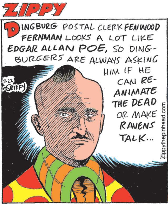 Handwriting OCR: ZIPPY INGBURG POSTAL CLERK FENWOOD FERNMAN LOOKS A LOT LIKE EDGAR ALLAN POESO DING- BURGERS ARE ALWAYS ASKING 7.22 SRIFFY HIM IF HE CAN RE- ANIMATE THE DEAD OR MAKE RAVENS TALK... Zippythepinhead.com ZIPPY INGBURG POSTAL CLERK FENWOOD FERNMAN LOOKS A LOT LIKE EDGAR ALLAN POESO DING- BURGERS ARE ALWAYS ASKING 7.22 SRIFFY HIM IF HE CAN RE- ANIMATE THE DEAD OR MAKE RAVENS TALK ... Zippythepinhead.com
