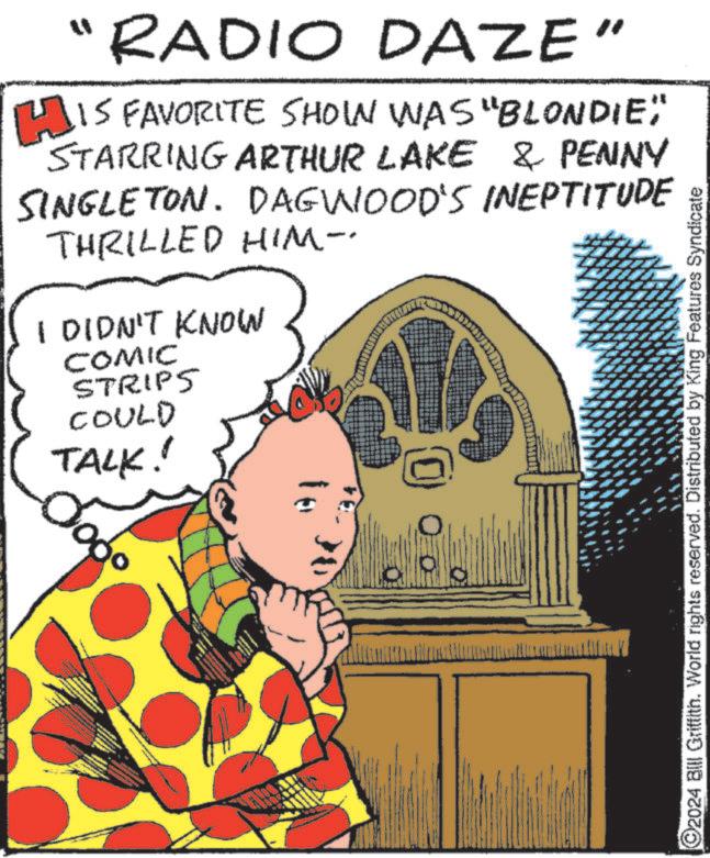 Window OCR: "RADIO DAZE HIS FAVORITE SHOWN WAS "BLONDIE STARRING ARTHUR LAKE & PENNY SINGLETON. DAGWOOD'S INEPTITUDE THRILLED HIM-. I DIDN'T KNOW COMIC STRIPS COULD TALK! www ©2024 Bill Griffith. World rights reserved. Distributed by King Features Syndicate " RADIO DAZE HIS FAVORITE SHOWN WAS " BLONDIE STARRING ARTHUR LAKE & PENNY SINGLETON . DAGWOOD'S INEPTITUDE THRILLED HIM- . I DIDN'T KNOW COMIC STRIPS COULD TALK ! www © 2024 Bill Griffith . World rights reserved . Distributed by King Features Syndicate