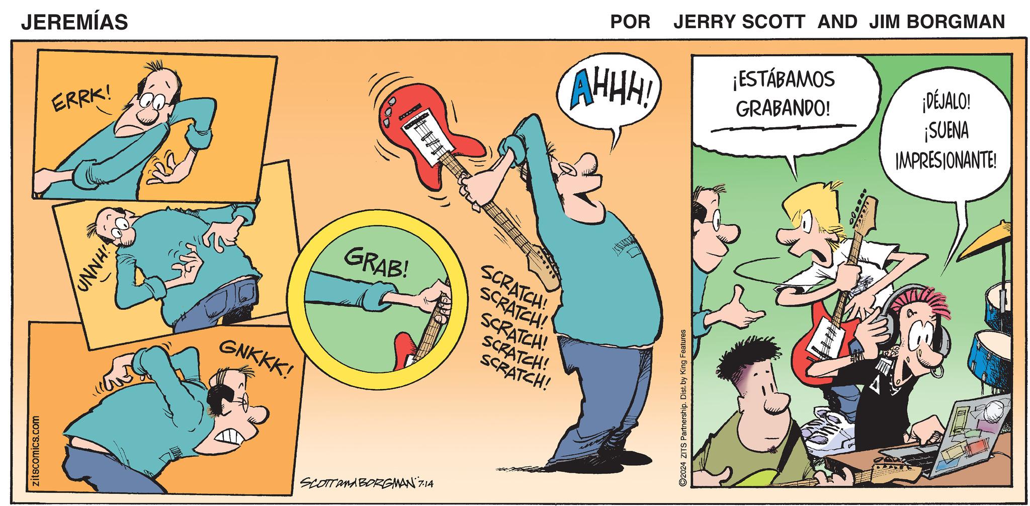Happy OCR: zitscomics.com JEREMÍAS ERRK! OOHNND GNKKK! SCRATCH! GRAB! SCRATCH! SCRATCH! SCRATCH! SCRATCH! SCOTTAMA BORGMAN 7.14 POR JERRY SCOTT AND JIM BORGMAN AHHH! ©2024 ZITS Partnership. Dist. by King Features ¡ESTÁBAMOS GRABANDO! ¡DÉJALO! ¡SUENA IMPRESIONANTE! zitscomics.com JEREMÍAS ERRK ! OOHNND GNKKK ! SCRATCH ! GRAB ! SCRATCH ! SCRATCH ! SCRATCH ! SCRATCH ! SCOTTAMA BORGMAN 7.14 POR JERRY SCOTT AND JIM BORGMAN AHHH ! © 2024 ZITS Partnership . Dist . by King Features ¡ ESTÁBAMOS GRABANDO ! ¡ DÉJALO ! ¡ SUENA IMPRESIONANTE !