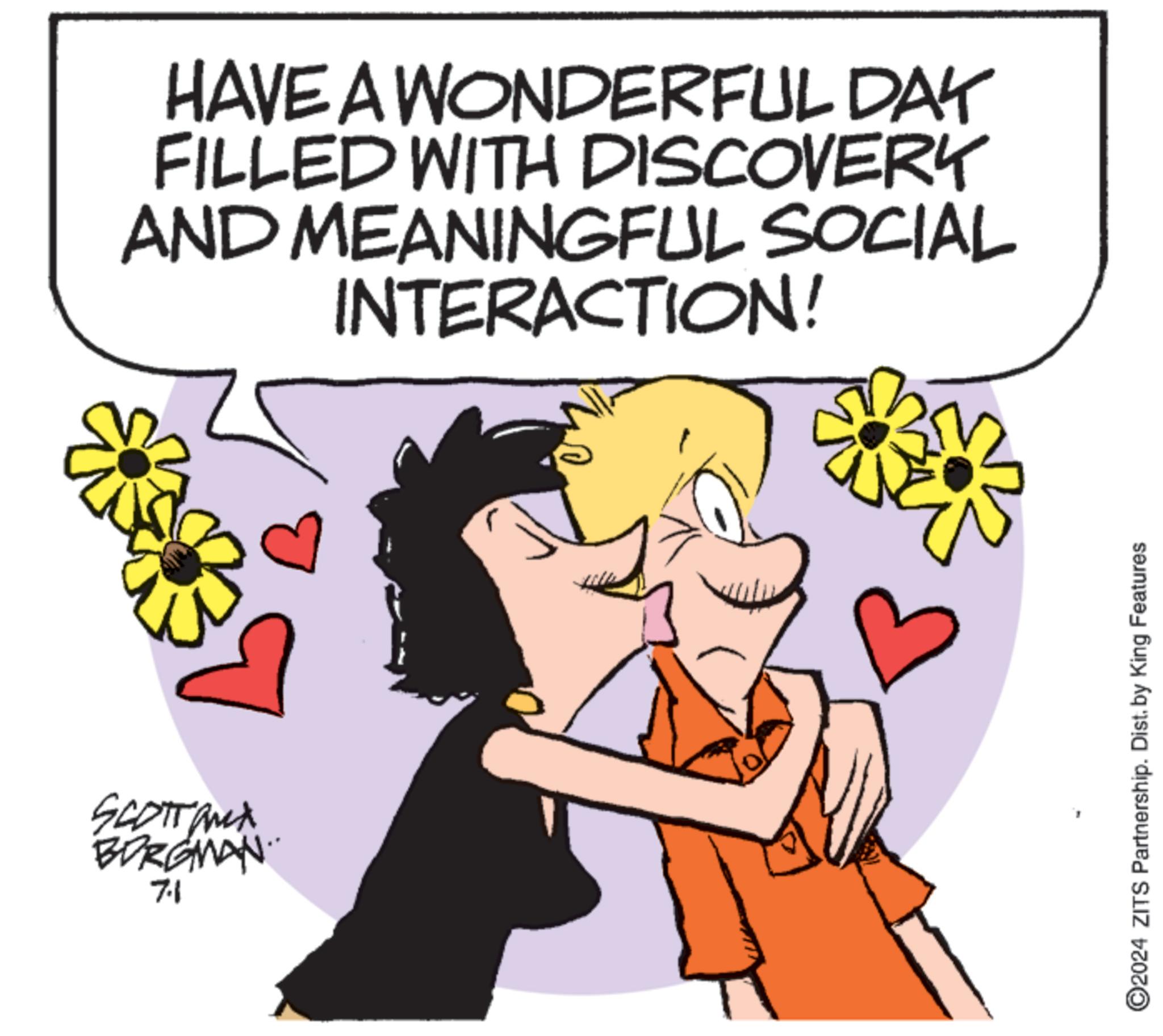 Gesture OCR: SCOTTaux BORGMAN 7.1 HAVE A WONDERFUL DAY FILLED WITH DISCOVERY AND MEANINGFUL SOCIAL INTERACTION! ©2024 ZITS Partnership. Dist. by King Features SCOTTaux BORGMAN 7.1 HAVE A WONDERFUL DAY FILLED WITH DISCOVERY AND MEANINGFUL SOCIAL INTERACTION ! © 2024 ZITS Partnership . Dist . by King Features