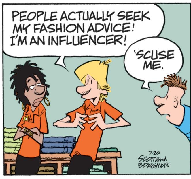Rectangle OCR: PEOPLE ACTUALLY SEEK MY FASHION ADVICE! I'M AN INFLUENCER! 'SCUSE ME. 7.20 SCOTTand BORGMAN PEOPLE ACTUALLY SEEK MY FASHION ADVICE ! I'M AN INFLUENCER ! ' SCUSE ME . 7.20 SCOTTand BORGMAN