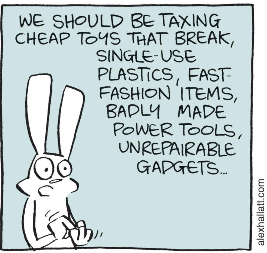 Line art OCR: WE SHOULD BE TAXING CHEAP TOYS THAT BREAKSINGLE-USE PLASTICSFAST FASHION ITEMSBADLY MADE POWER TOOLSUNREPAIRABLE GADGETS... alexhallatt.com WE SHOULD BE TAXING CHEAP TOYS THAT BREAKSINGLE - USE PLASTICSFAST FASHION ITEMSBADLY MADE POWER TOOLSUNREPAIRABLE GADGETS ... alexhallatt.com