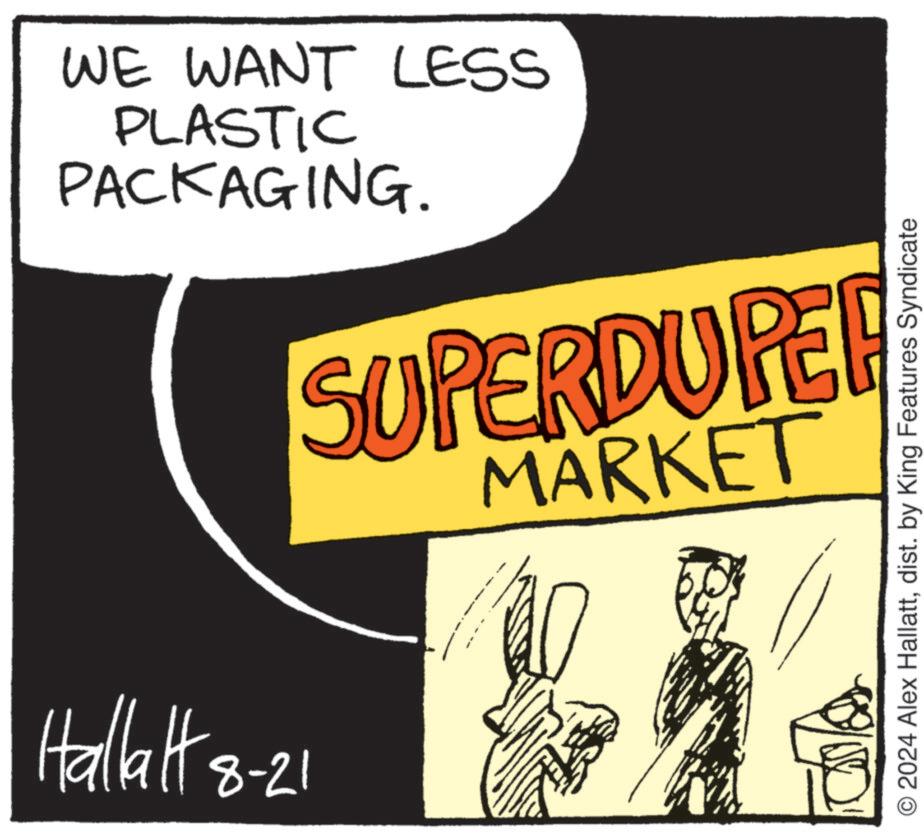 Humour OCR: WE WANT LESS PLASTIC PACKAGING. Hallalt 8-21 SUPERDUPER MARKET © 2024 Alex Hallattdist. by King Features Syndicate WE WANT LESS PLASTIC PACKAGING . Hallalt 8-21 SUPERDUPER MARKET © 2024 Alex Hallattdist . by King Features Syndicate
