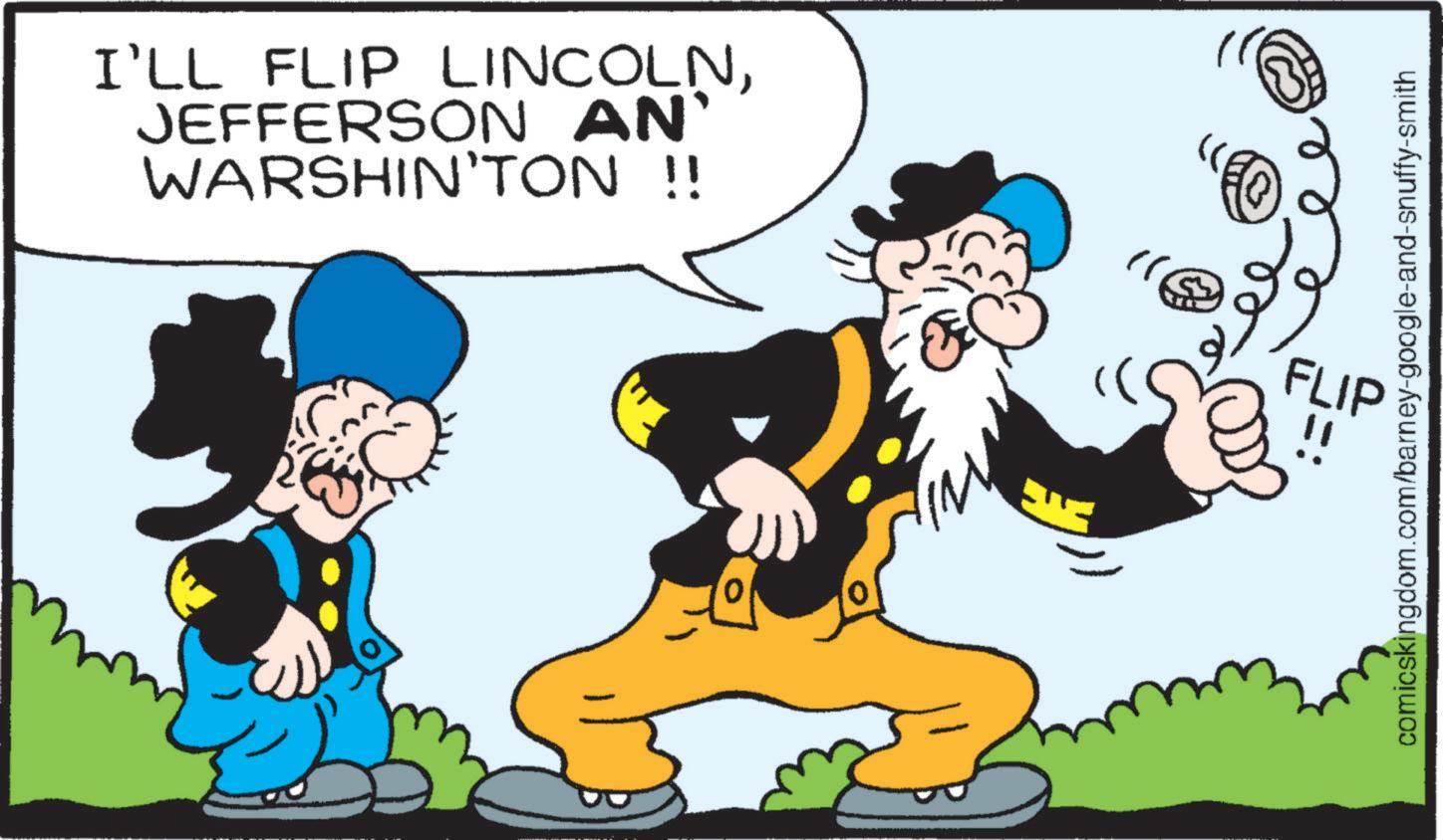 Art OCR: I'LL FLIP LINCOLNJEFFERSON AN WARSHIN'TON !! FLIP comicskingdom.com/barney-google-and-snuffy-smith I'LL FLIP LINCOLNJEFFERSON AN WARSHIN'TON !! FLIP comicskingdom.com/barney-google-and-snuffy-smith