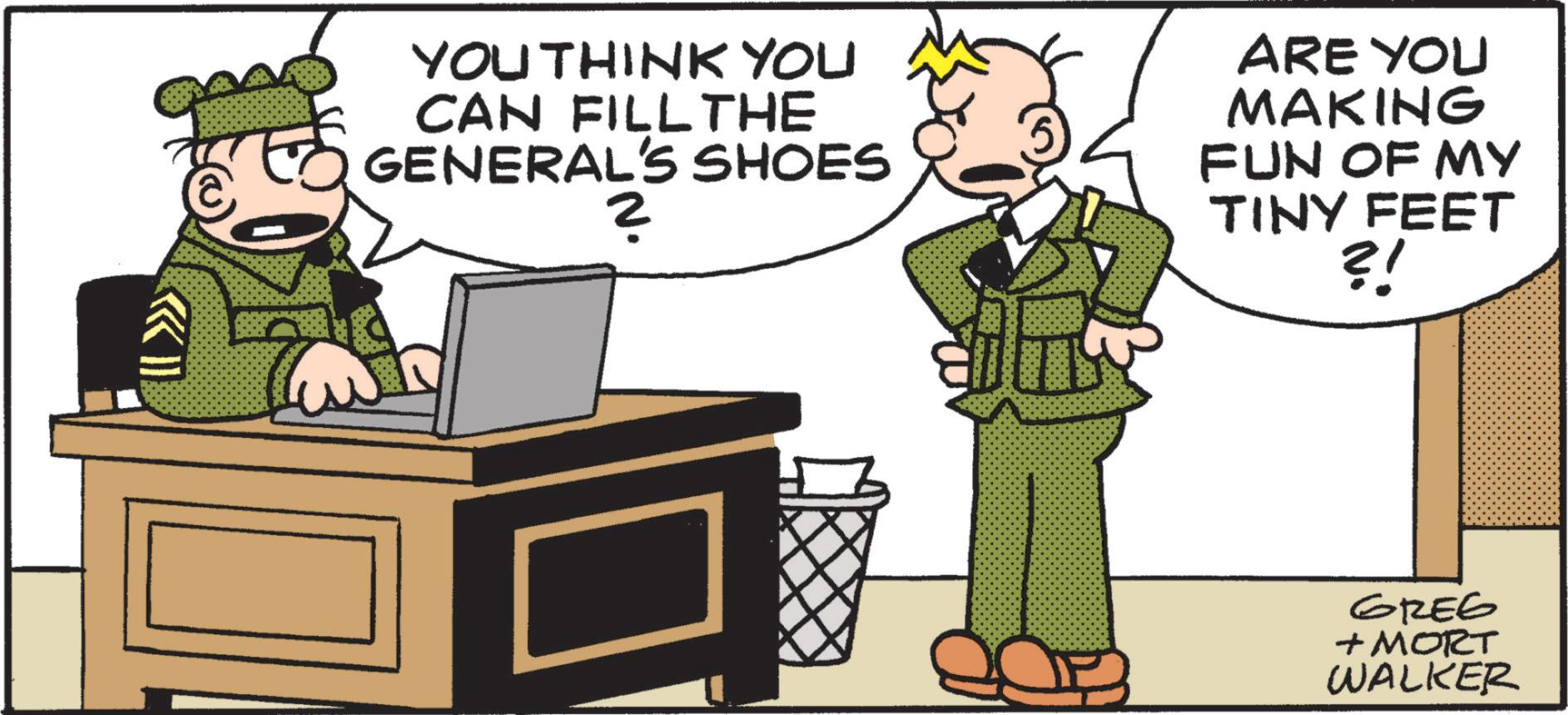 Illustration OCR: I YOU THINK YOU CAN FILL THE GENERAL'S SHOES 2 ARE YOU MAKING FUN OF MY TINY FEET ?! GREG + MORT WALKER I YOU THINK YOU CAN FILL THE GENERAL'S SHOES 2 ARE YOU MAKING FUN OF MY TINY FEET ? ! GREG + MORT WALKER