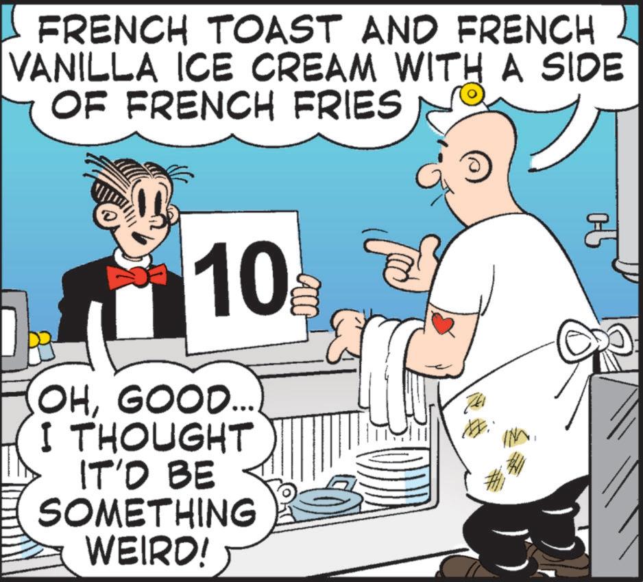 Conversation OCR: FRENCH TOAST AND FRENCH VANILLA ICE CREAM WITH A SIDE OF FRENCH FRIES 10 OHGOOD... I THOUGHT IT'D BE SOMETHING WEIRD! 90 FRENCH TOAST AND FRENCH VANILLA ICE CREAM WITH A SIDE OF FRENCH FRIES 10 OHGOOD ... I THOUGHT IT'D BE SOMETHING WEIRD ! 90