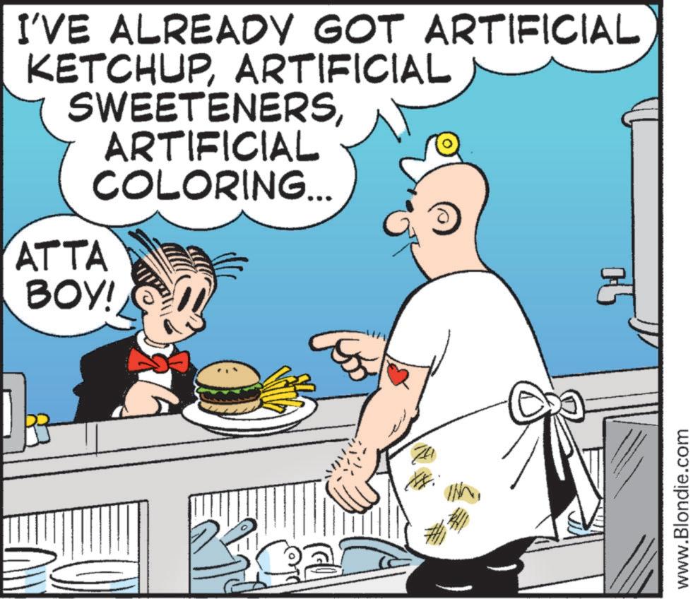 Conversation OCR: I'VE ALREADY GOT ARTIFICIAL KETCHUPARTIFICIAL SWEETENERSARTIFICIAL COLORING... ATTA BOY! INN www.Blondie.com I'VE ALREADY GOT ARTIFICIAL KETCHUPARTIFICIAL SWEETENERSARTIFICIAL COLORING ... ATTA BOY ! INN www.Blondie.com