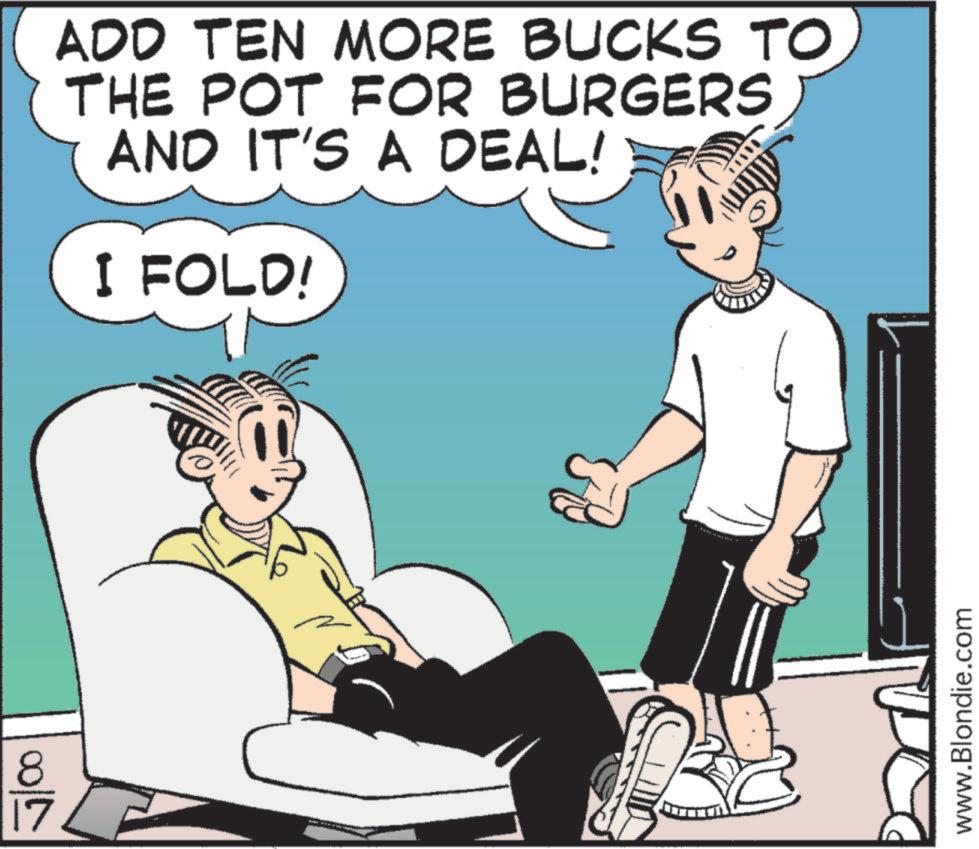 Rectangle OCR: 8 17 ADD TEN MORE BUCKS TOTHE POT FOR BURGERS AND IT'S A DEAL! I FOLD! www.Blondie.com 8 17 ADD TEN MORE BUCKS TOTHE POT FOR BURGERS AND IT'S A DEAL ! I FOLD ! www.Blondie.com