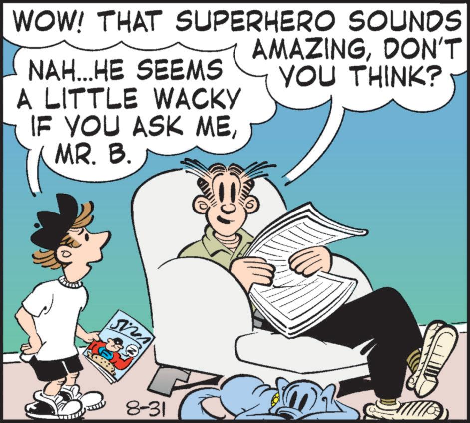 People OCR: WOW! THAT SUPERHERO SOUNDS NAH...HE SEEMS A LITTLE WACKY IF YOU ASK MEMR. B. AMAZINGDON'T YOU THINK? 8-31 WOW ! THAT SUPERHERO SOUNDS NAH ... HE SEEMS A LITTLE WACKY IF YOU ASK MEMR . B. AMAZINGDON'T YOU THINK ? 8-31
