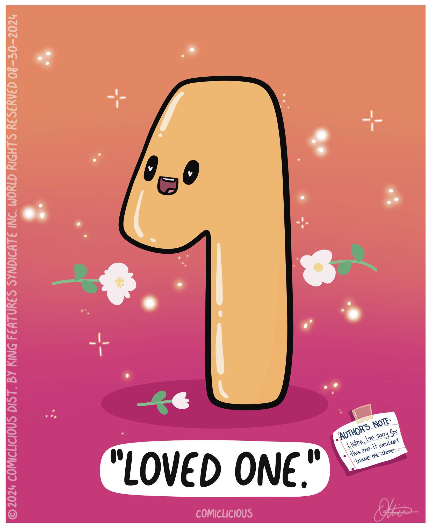 Pleased OCR: 2024 COMICLICIOUS DIST. BY KING FEATURES SYNDICATE INC. WORLD RIGHTS RESERVED 08-30-2024 "LOVED ONE." COMICLICIOUS • AUTHOR'S NOTE: ListenI'm sorry for this one. It wouldn't Leave me alone..... Altier 2024 COMICLICIOUS DIST . BY KING FEATURES SYNDICATE INC . WORLD RIGHTS RESERVED 08-30-2024 " LOVED ONE . " COMICLICIOUS • AUTHOR'S NOTE : ListenI'm sorry for this one . It wouldn't Leave me alone ..... Altier