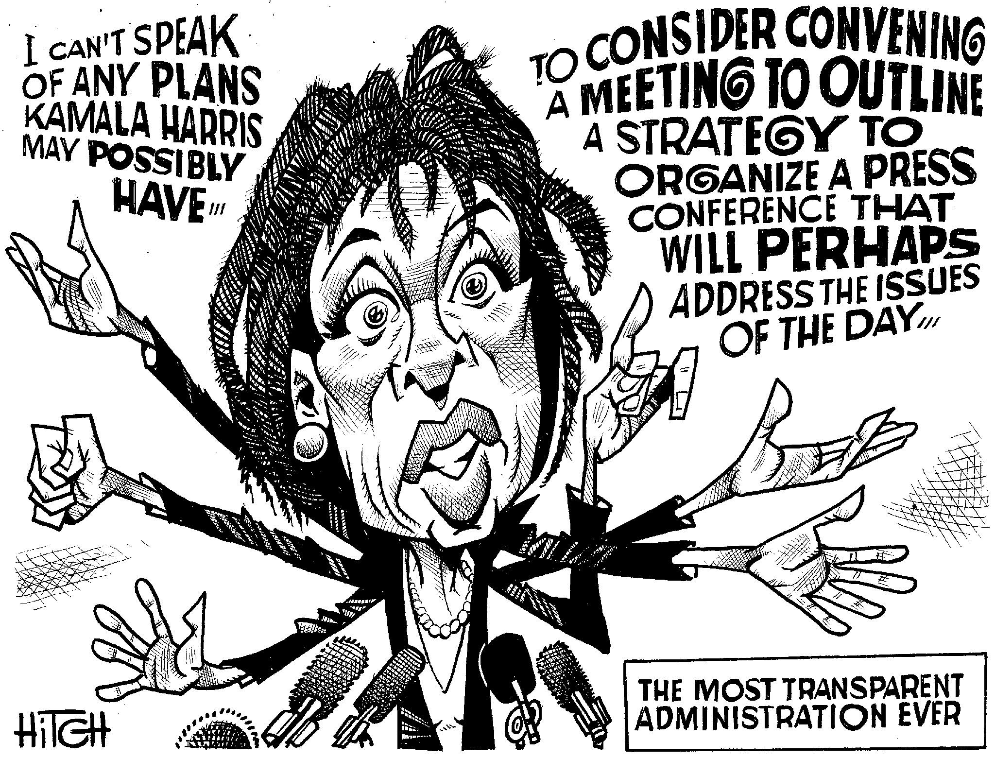 Illustration OCR: I CAN'T SPEAK OF ANY PLANS KAMALA HARRIS MAY POSSIBLY HAVE TO CONSIDER CONVENING A MEETING TO OUTLINE A STRATEGY TO ORGANIZE A PRESS CONFERENCE THAT WILL PERHAPS ADDRESS THE ISSUES OF THE DAY HiTGH ??? THE MOST TRANSPARENT ADMINISTRATION EVER I CAN'T SPEAK OF ANY PLANS KAMALA HARRIS MAY POSSIBLY HAVE TO CONSIDER CONVENING A MEETING TO OUTLINE A STRATEGY TO ORGANIZE A PRESS CONFERENCE THAT WILL PERHAPS ADDRESS THE ISSUES OF THE DAY HiTGH ??? THE MOST TRANSPARENT ADMINISTRATION EVER