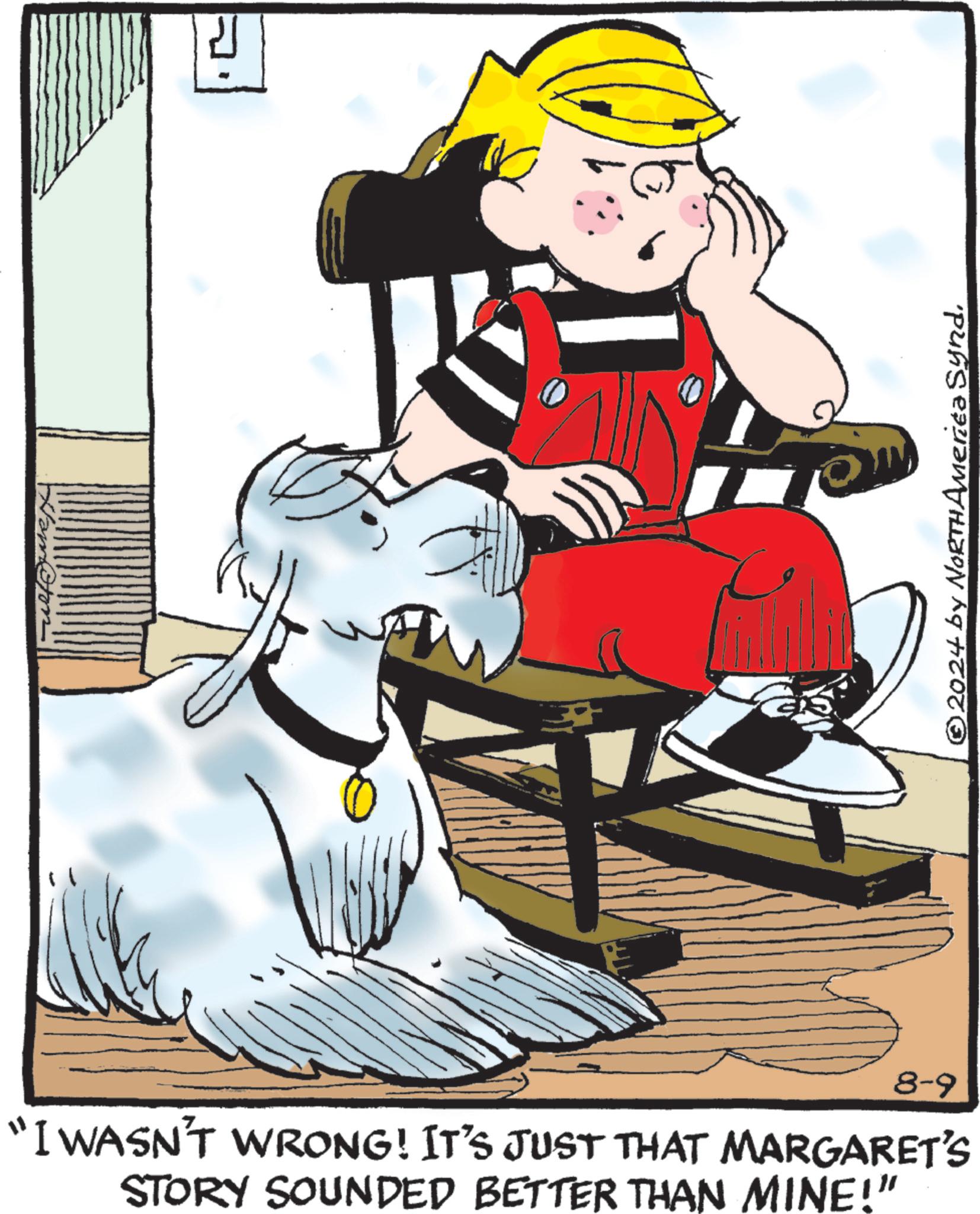 Fictional character OCR: "I WASN'T WRONG! IT'S JUST THAT MARGARET'S STORY SOUNDED BETTER THAN MINE!" 8-9 © 2024 by NORTH America Synd " I WASN'T WRONG ! IT'S JUST THAT MARGARET'S STORY SOUNDED BETTER THAN MINE ! " 8-9 © 2024 by NORTH America Synd
