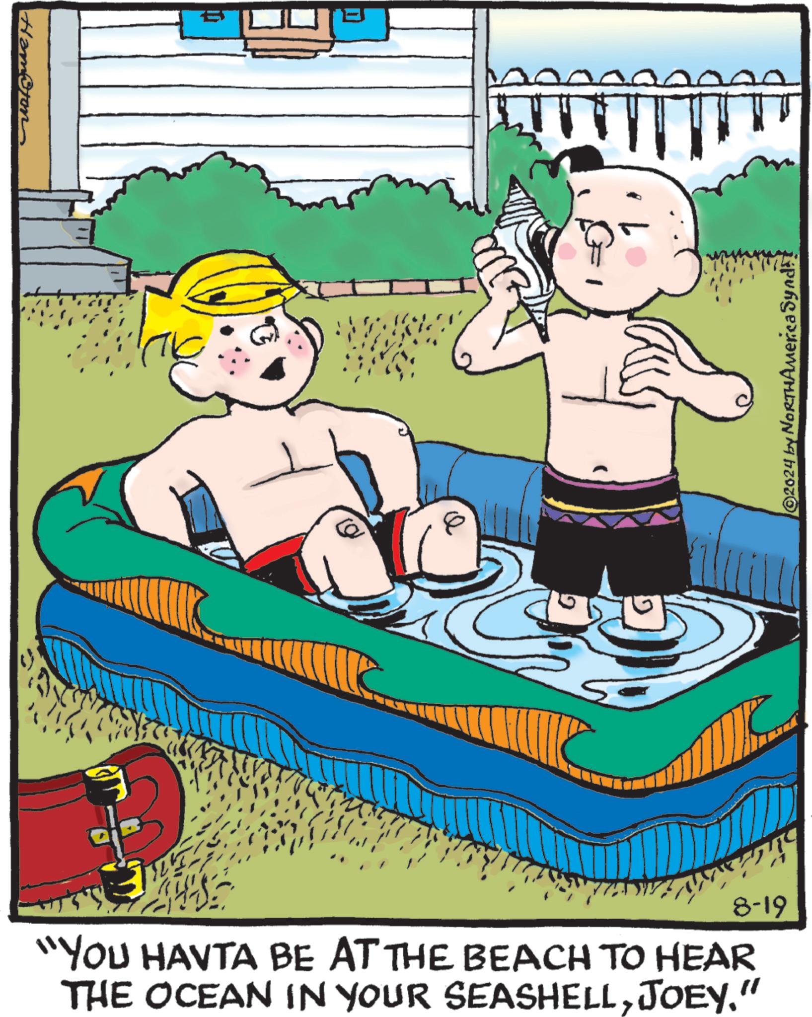 Watercraft OCR: Hampton 8-19 "YOU HAVTA BE AT THE BEACH TO HEAR THE OCEAN IN YOUR SEASHELLJOEY." 2024 by NORTHAmerica Synd Hampton 8-19 " YOU HAVTA BE AT THE BEACH TO HEAR THE OCEAN IN YOUR SEASHELLJOEY . " 2024 by NORTHAmerica Synd