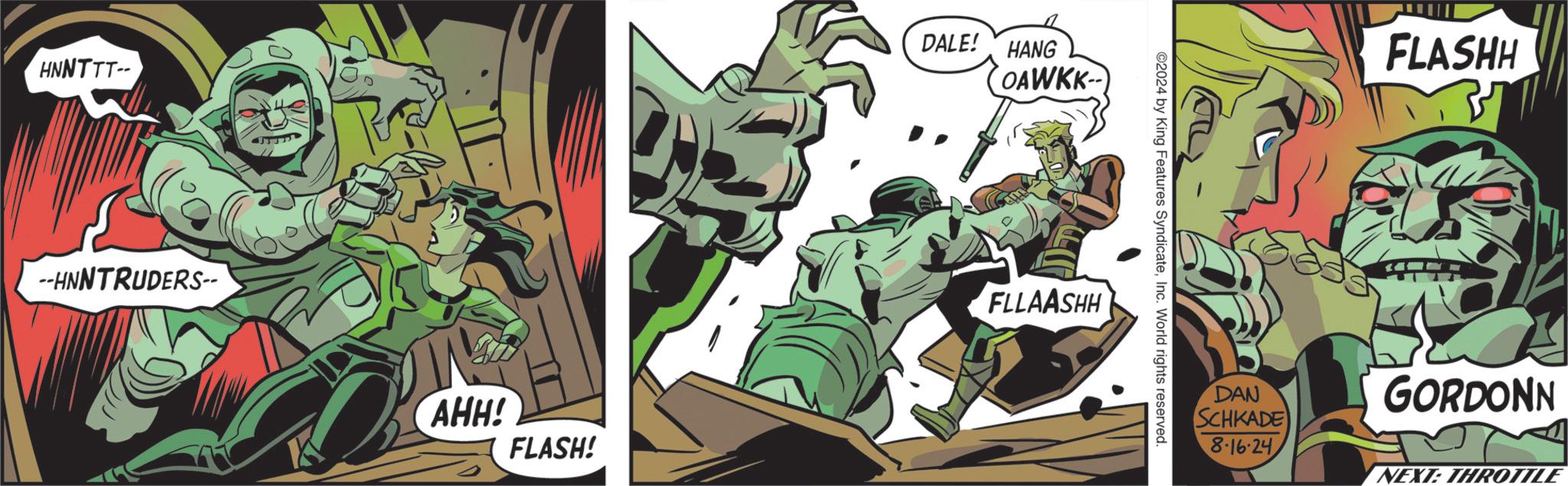 Illustration OCR: HNNTTT-- --HNNTRUDERS-- AHH! FLASH! DALE! HANG OAWKK- FLLAASHH ©2024 by King Features SyndicateInc. World rights reserved. DAN SCHKADE 8.16.24 FLASHH GORDONN NEXT: THROTTLE HNNTTT-- --HNNTRUDERS-- AHH ! FLASH ! DALE ! HANG OAWKK- FLLAASHH © 2024 by King Features SyndicateInc. World rights reserved . DAN SCHKADE 8.16.24 FLASHH GORDONN NEXT : THROTTLE