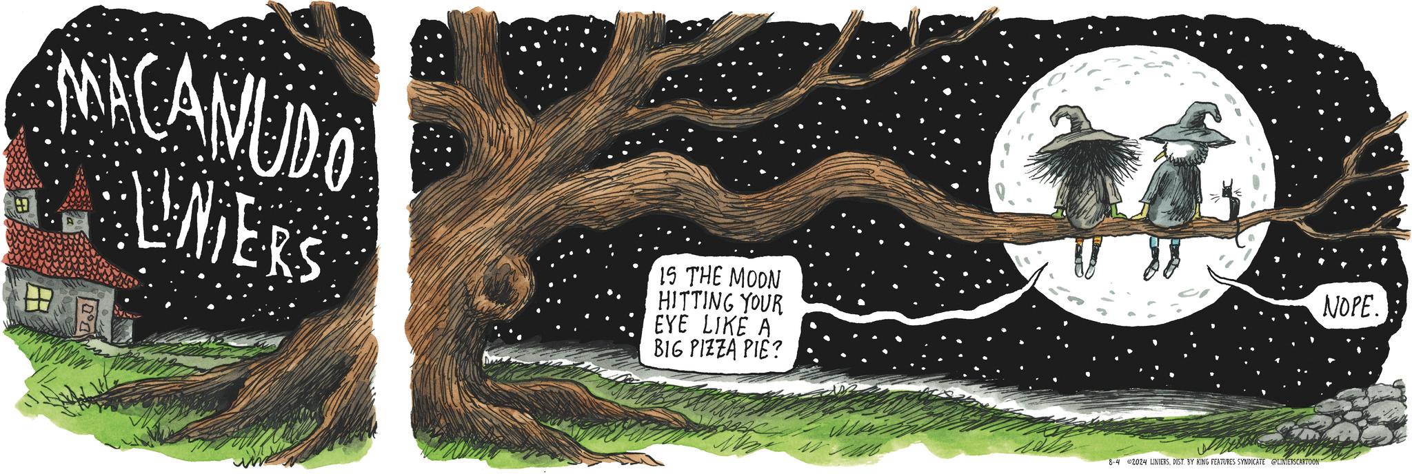 Trunk OCR: MACANUDO UNIERS 15 THE MOON HITTING YOUR EYE LIKE A BIG PIZZA PIE? 0° NOPE. 8-4 2024 LINIERSDIST. BY KING FEATURES SYNDICATE LINIERSCARTOON MACANUDO UNIERS 15 THE MOON HITTING YOUR EYE LIKE A BIG PIZZA PIE ? 0 ° NOPE . 8-4 2024 LINIERSDIST . BY KING FEATURES SYNDICATE LINIERSCARTOON