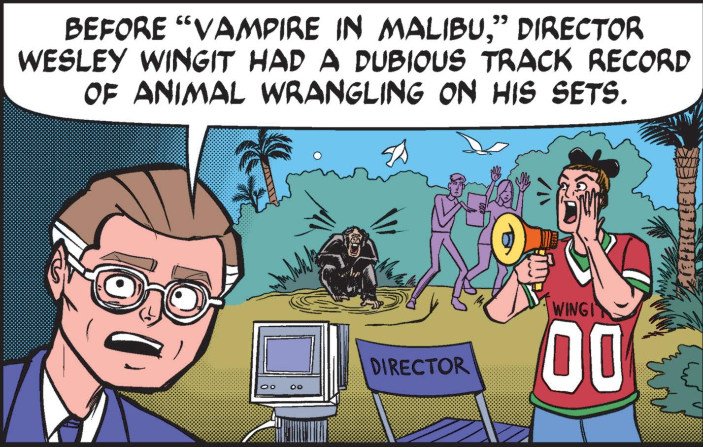 Eyewear OCR: BEFORE "VAMPIRE IN MALIBU" DIRECTOR WESLEY WINGIT HAD A DUBIOUS TRACK RECORD OF ANIMAL WRANGLING ON HIS SETS. 00 WINGIN DIRECTOR 00 BEFORE " VAMPIRE IN MALIBU" DIRECTOR WESLEY WINGIT HAD A DUBIOUS TRACK RECORD OF ANIMAL WRANGLING ON HIS SETS . 00 WINGIN DIRECTOR 00