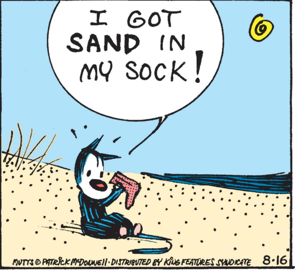Pleased OCR: I GOT SAND IN MY SOCK! MUTTS © PATRICK M-DOWNE • DISTRIBUTED BY KING FEATURES SYNDICATE 8.16 I GOT SAND IN MY SOCK ! MUTTS © PATRICK M - DOWNE • DISTRIBUTED BY KING FEATURES SYNDICATE 8.16