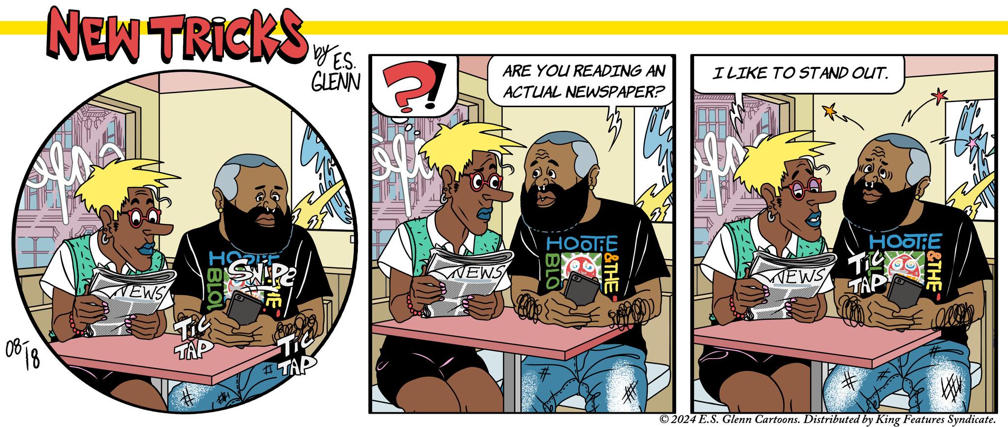 Conversation OCR: NEW TRICKS by E.S. GLENN ARE YOU READING AN ACTUAL NEWSPAPER? NEWS 08- ????? HOPEF ? SNIP2 Ti TAP WEWS HOOTE IBLO W&THE I LIKE TO STAND OUT. WEWS HOOTE Tic TAP W&THE # ©2024 E.S. Glenn Cartoons. Distributed by King Features Syndicate. NEW TRICKS by E.S. GLENN ARE YOU READING AN ACTUAL NEWSPAPER ? NEWS 08- ????? HOPEF ? SNIP2 Ti TAP WEWS HOOTE IBLO W & THE I LIKE TO STAND OUT . WEWS HOOTE Tic TAP W & THE # © 2024 E.S. Glenn Cartoons . Distributed by King Features Syndicate .