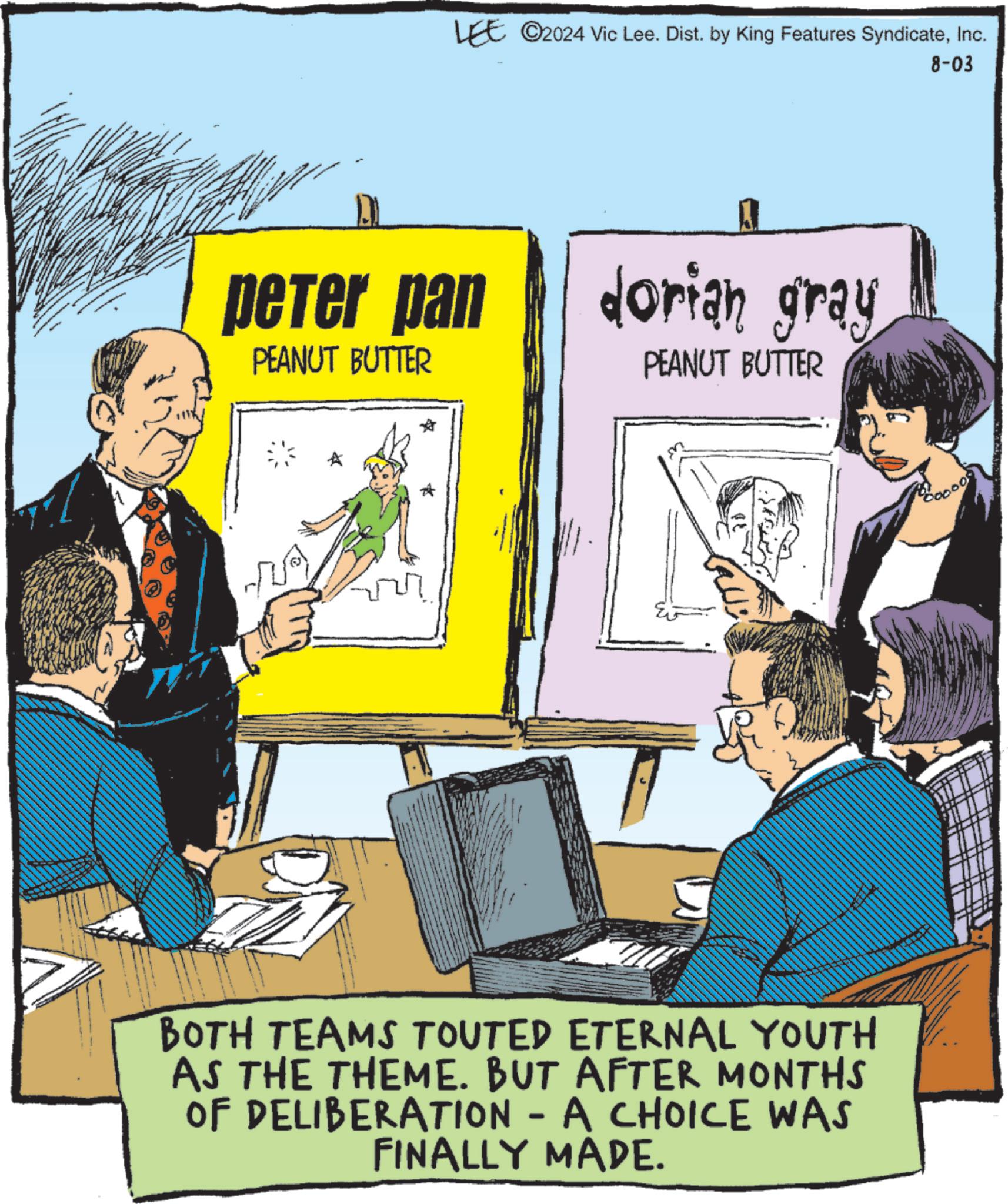 Illustration OCR: LEE ©2024 Vic Lee. Dist. by King Features SyndicateInc. peter pan PEANUT BUTTER dorian gray PEANUT BUTTER BOTH TEAMS TOUTED ETERNAL YOUTH AS THE THEME. BUT AFTER MONTHS OF DELIBERATION - A CHOICE WAS FINALLY MADE. 8-03 LEE © 2024 Vic Lee . Dist . by King Features SyndicateInc. peter pan PEANUT BUTTER dorian gray PEANUT BUTTER BOTH TEAMS TOUTED ETERNAL YOUTH AS THE THEME . BUT AFTER MONTHS OF DELIBERATION - A CHOICE WAS FINALLY MADE . 8-03