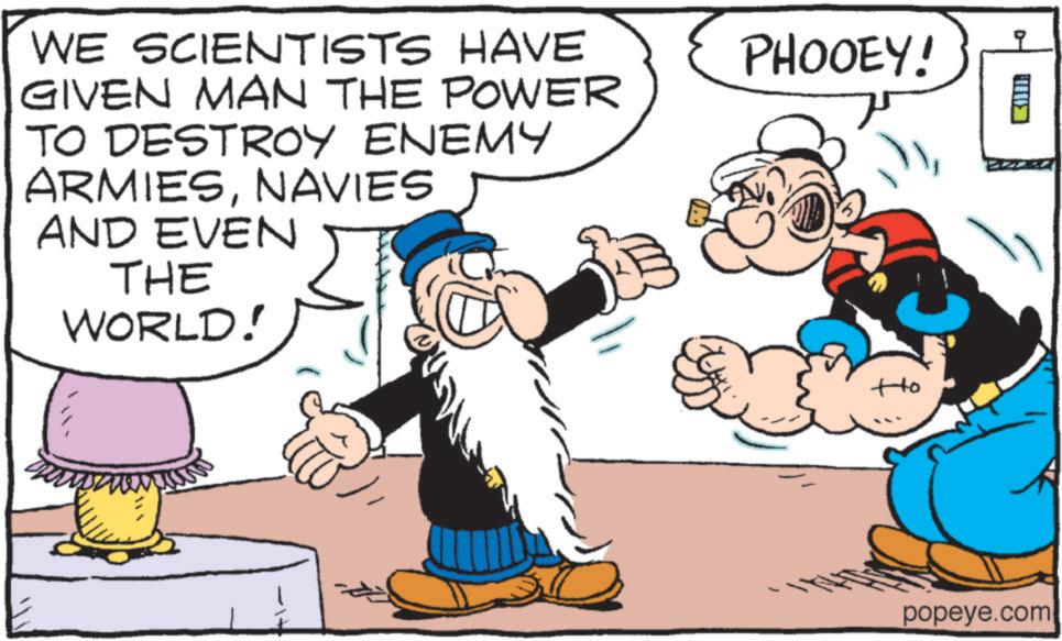 Art OCR: WE SCIENTISTS HAVE GIVEN MAN THE POWER TO DESTROY ENEMY ARMIESNAVIES AND EVEN THE WORLD! PHOOEY! Ho ? popeye.com WE SCIENTISTS HAVE GIVEN MAN THE POWER TO DESTROY ENEMY ARMIESNAVIES AND EVEN THE WORLD ! PHOOEY ! Ho ? popeye.com