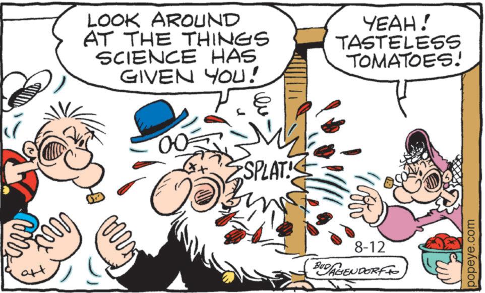 Gesture OCR: LOOK AROUND AT THE THINGS SCIENCE HAS GIVEN YOU! 00= YEAH! TASTELESS TOMATOES! mxx ?? m SPLAT 8-12 BUD AGENDORF popeye.com LOOK AROUND AT THE THINGS SCIENCE HAS GIVEN YOU ! 00 = YEAH ! TASTELESS TOMATOES ! mxx ?? m SPLAT 8-12 BUD AGENDORF popeye.com