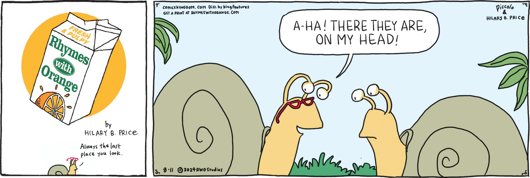 Adaptation OCR: FRESH &PULPY Rhymes Orange with by HILARY B. PRICE Always the last place you look. COMICSKINGDOM. COM Dist. by king features GET A PRINT AT RHYMES WITHORANGE.COM A-HA! THERE THEY AREON MY HEAD! Piccolo & HILARY B. PRICE 28.11 2024 RWO Studios FRESH & PULPY Rhymes Orange with by HILARY B. PRICE Always the last place you look . COMICSKINGDOM . COM Dist . by king features GET A PRINT AT RHYMES WITHORANGE.COM A - HA ! THERE THEY AREON MY HEAD ! Piccolo & HILARY B. PRICE 28.11 2024 RWO Studios