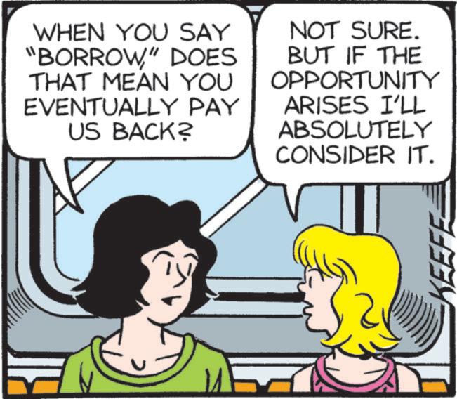 Window OCR: WHEN YOU SAY "BORROW" DOES THAT MEAN YOU EVENTUALLY PAY US BACK? NOT SURE. BUT IF THE OPPORTUNITY ARISES I'LL ABSOLUTELY CONSIDER IT. ut KEEFE WHEN YOU SAY " BORROW" DOES THAT MEAN YOU EVENTUALLY PAY US BACK ? NOT SURE . BUT IF THE OPPORTUNITY ARISES I'LL ABSOLUTELY CONSIDER IT . ut KEEFE
