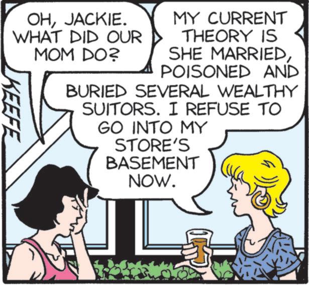 Mammal OCR: OHJACKIE. WHAT DID OUR MY CURRENT THEORY IS MOM DO? KEEFE SHE MARRIEDPOISONED AND BURIED SEVERAL WEALTHY SUITORS. I REFUSE TO GO INTO MY STORE'S BASEMENT NOW. OHJACKIE . WHAT DID OUR MY CURRENT THEORY IS MOM DO ? KEEFE SHE MARRIEDPOISONED AND BURIED SEVERAL WEALTHY SUITORS . I REFUSE TO GO INTO MY STORE'S BASEMENT NOW .