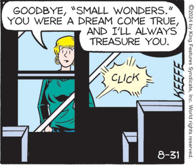 Illustration OCR: GOODBYE"SMALL WONDERS." YOU WERE A DREAM COME TRUEAND I'LL ALWAYS TREASURE YOU. CLICK KEEFE 8-31 2024 by King Features SyndicateInc. World rights reserved. GOODBYE" SMALL WONDERS . " YOU WERE A DREAM COME TRUEAND I'LL ALWAYS TREASURE YOU . CLICK KEEFE 8-31 2024 by King Features SyndicateInc. World rights reserved .