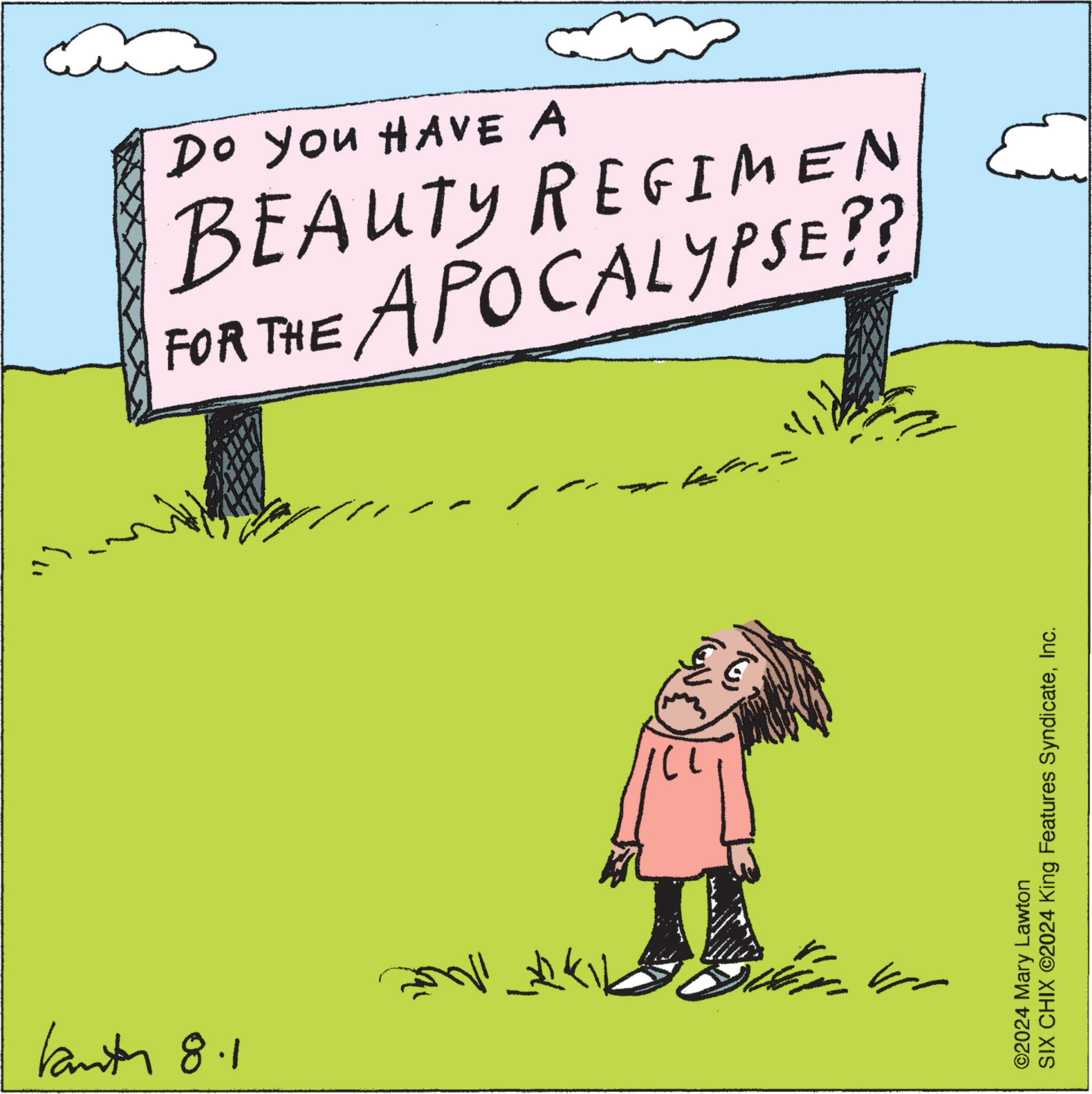 Art OCR: Kantor 8.1 ????? k Do You HAVE A BEAUTY REGIMEN FOR THE APOCALYPSE?? ?? ©2024 Mary Lawton SIX CHIX ©2024 King Features SyndicateInc. Kantor 8.1 ????? k Do You HAVE A BEAUTY REGIMEN FOR THE APOCALYPSE ?? ?? © 2024 Mary Lawton SIX CHIX © 2024 King Features Syndicate