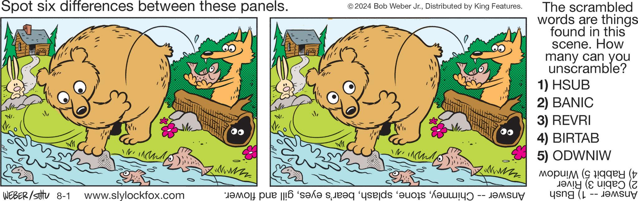 Happy OCR: Spot six differences between these panels. © 2024 Bob Weber Jr.Distributed by King Features. NI. WEBER/Sotu 8-1 www.slylockfox.com bom pur | ‘s?l? s?æ?q ‘yed ‘os ‘ -- ??? The scrambled words are things found in this scene. How many can you unscramble? 1) HSUB 2) BANIC 3) REVRI 4) BIRTAB 5) ODWNIW ( Spot six differences between these panels . © 2024 Bob Weber Jr.Distributed by King Features . NI . WEBER / Sotu 8-1 www.slylockfox.com bom pur | ‘ s?l? s?æ?q ‘ yed ‘ os ‘ -- ??? The scrambled words are things found in this scene . How many can you unscramble ? 1 ) HSUB 2 ) BANIC 3 ) REVRI 4 ) BIRTAB 5 ) ODWNIW (
