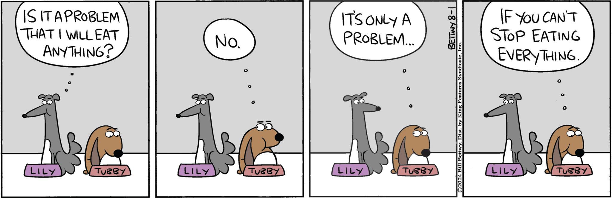 Illustration OCR: IS IT APROBLEM THAT I WILL EAT ANYTHING? No. IT'S ONLY A PROBLEM... BETTWY 8-1 IF YOU CAN'T STOP EATING EVERYTHING be be be be LILY TUBBY LILY TUBBY LILY TUBBY TUBBY IS IT APROBLEM THAT I WILL EAT ANYTHING ? No. IT'S ONLY A PROBLEM ... BETTWY 8-1 IF YOU CAN'T STOP EATING EVERYTHING be be be be LILY TUBBY LILY TUBBY LILY TUBBY TUBBY